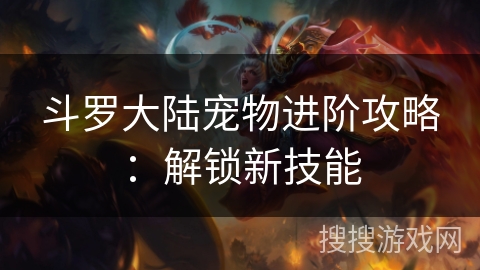 斗罗大陆宠物进阶攻略：解锁新技能