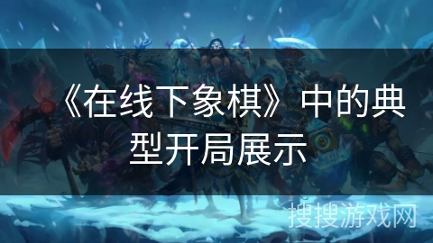 《在线下象棋》中的典型开局展示