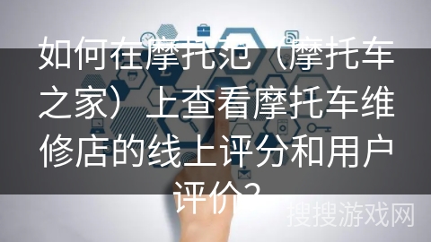 如何在摩托范（摩托车之家）上查看摩托车维修店的线上评分和用户评价？