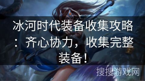 冰河时代装备收集攻略：齐心协力，收集完整装备！