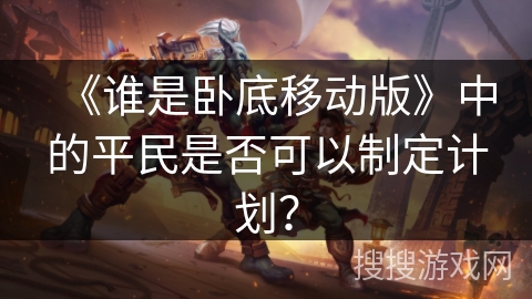 《谁是卧底移动版》中的平民是否可以制定计划？