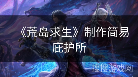 《荒岛求生》制作简易庇护所