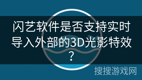 闪艺软件是否支持实时导入外部的3D光影特效？