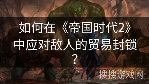 如何在《帝国时代2》中应对敌人的贸易封锁？