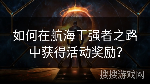 如何在航海王强者之路中获得活动奖励？