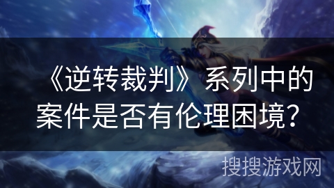 《逆转裁判》系列中的案件是否有伦理困境？