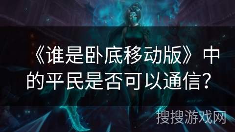 《谁是卧底移动版》中的平民是否可以通信？