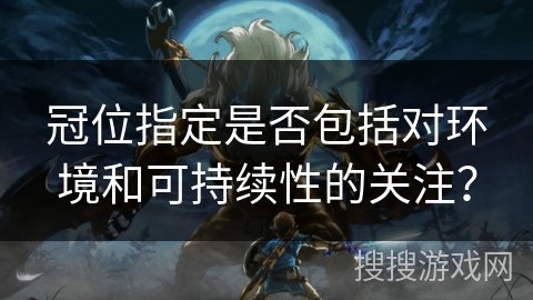 冠位指定是否包括对环境和可持续性的关注？