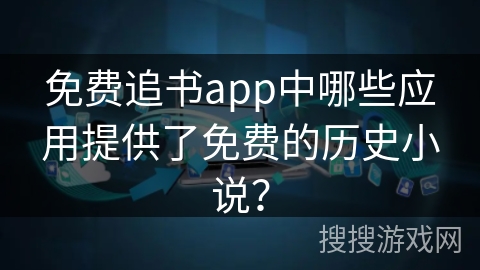 免费追书app中哪些应用提供了免费的历史小说？