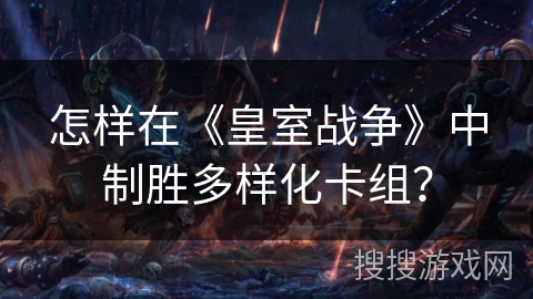 怎样在《皇室战争》中制胜多样化卡组？