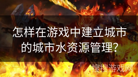 怎样在游戏中建立城市的城市水资源管理？