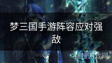 梦三国手游阵容应对强敌