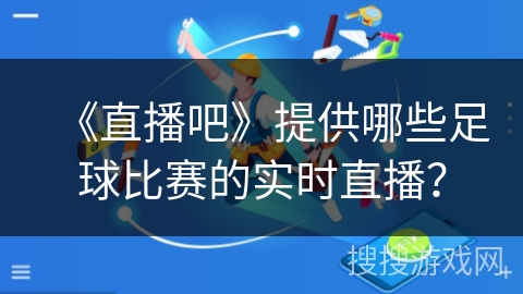 《直播吧》提供哪些足球比赛的实时直播？