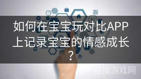 如何在宝宝玩对比APP上记录宝宝的情感成长？