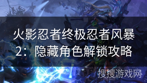火影忍者终极忍者风暴2：隐藏角色解锁攻略