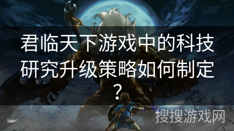 君临天下游戏中的科技研究升级策略如何制定？