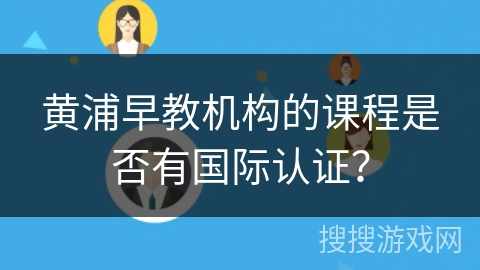 黄浦早教机构的课程是否有国际认证？