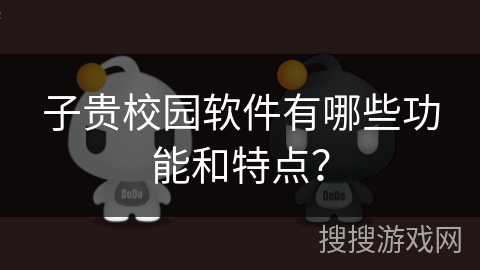 子贵校园软件有哪些功能和特点？
