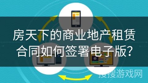房天下的商业地产租赁合同如何签署电子版？