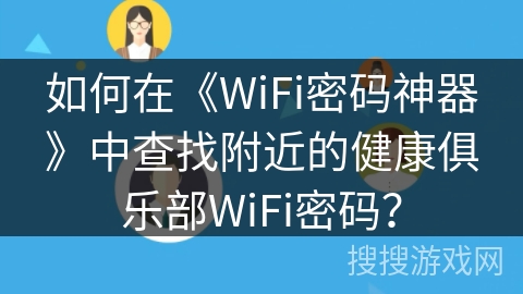 如何在《WiFi密码神器》中查找附近的健康俱乐部WiFi密码？