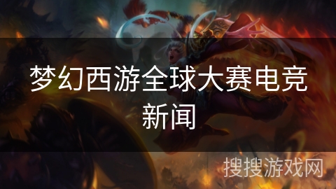 梦幻西游全球大赛电竞新闻