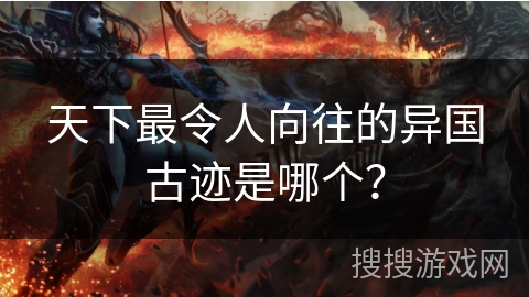 天下最令人向往的异国古迹是哪个? 天下最令人向往的异国古迹是哪个?