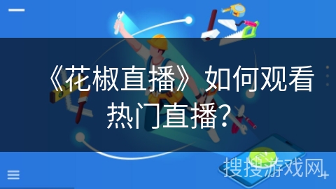 《花椒直播》如何观看热门直播？