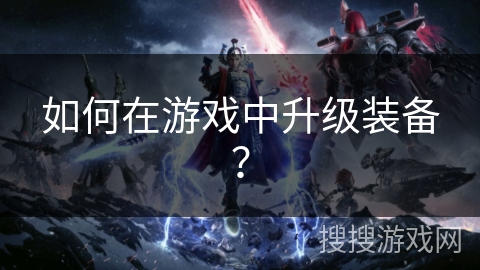 如何在游戏中升级装备？