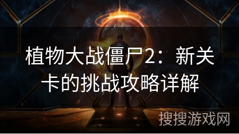 植物大战僵尸2：新关卡的挑战攻略详解