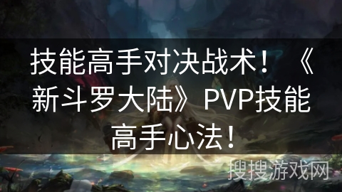 技能高手对决战术！《新斗罗大陆》PVP技能高手心法！
