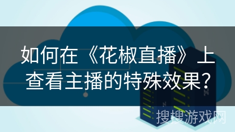 如何在《花椒直播》上查看主播的特殊效果？