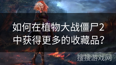 如何在植物大战僵尸2中获得更多的收藏品？