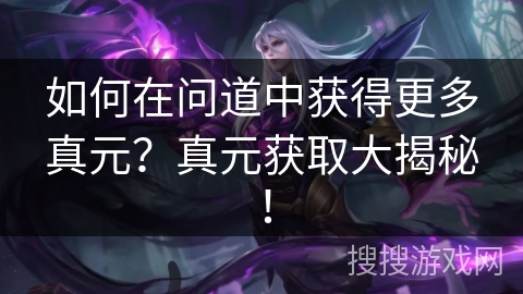 如何在问道中获得更多真元？真元获取大揭秘！
