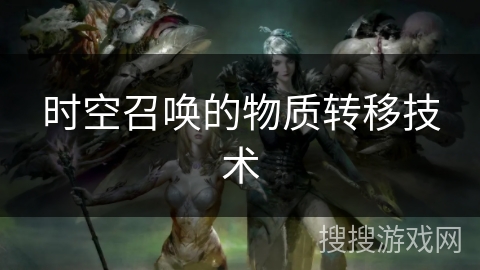 时空召唤的物质转移技术