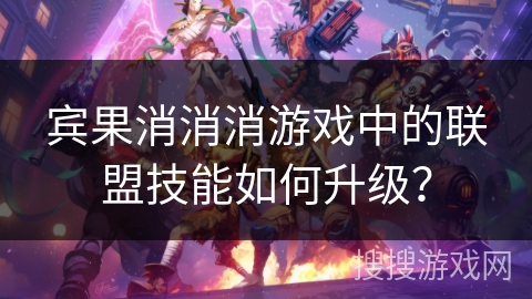 宾果消消消游戏中的联盟技能如何升级？