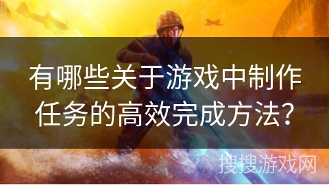 有哪些关于游戏中制作任务的高效完成方法？