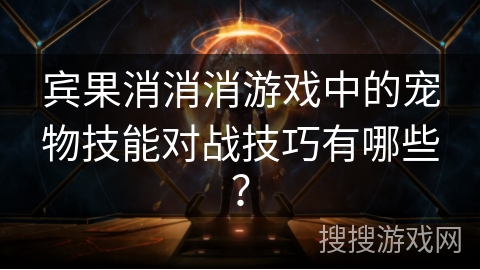 宾果消消消游戏中的宠物技能对战技巧有哪些? 宾果消消消游戏中的宠物技能对战技巧有哪些?