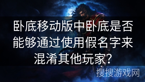 卧底移动版中卧底是否能够通过使用假名字来混淆其他玩家？
