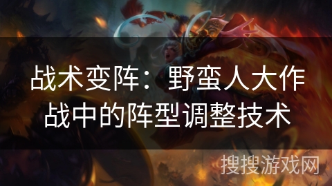 战术变阵：野蛮人大作战中的阵型调整技术