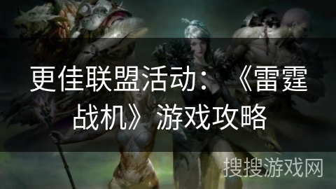 更佳联盟活动：《雷霆战机》游戏攻略