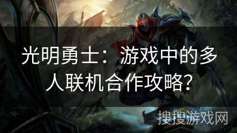 光明勇士:游戏中的多人联机合作攻略? 光明勇士:游戏中的多人联机合作攻略?