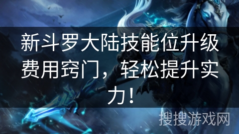 新斗罗大陆技能位升级费用窍门，轻松提升实力！