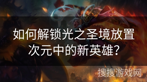 如何解锁光之圣境放置次元中的新英雄? 如何解锁光之圣境放置次元中的新英雄?