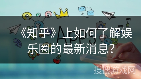 《知乎》上如何了解娱乐圈的最新消息? 《知乎》上如何了解娱乐圈的最新消息?