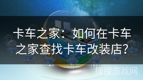 卡车之家：如何在卡车之家查找卡车改装店？