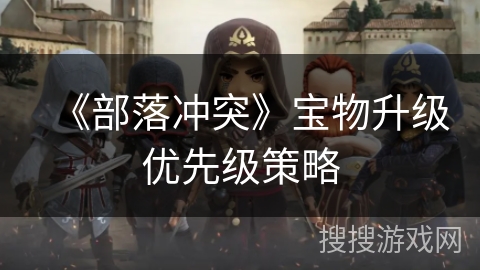 《部落冲突》宝物升级优先级策略