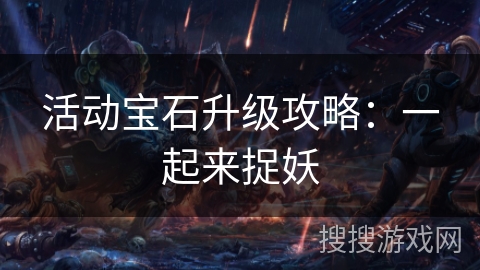 活动宝石升级攻略：一起来捉妖