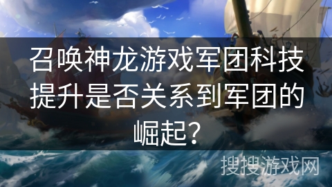 召唤神龙游戏军团科技提升是否关系到军团的崛起？