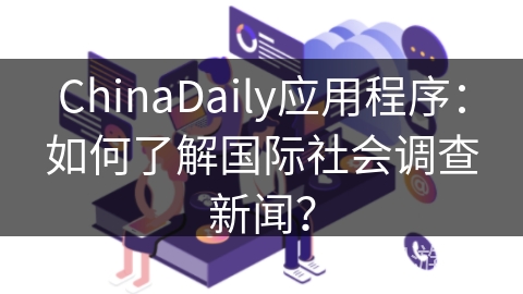 ChinaDaily应用程序：如何了解国际社会调查新闻？