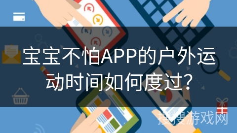 宝宝不怕APP的户外运动时间如何度过？